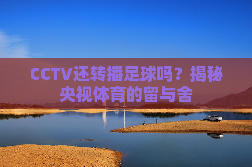 CCTV还转播足球吗？揭秘央视体育的留与舍