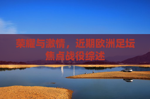 荣耀与激情，近期欧洲足坛焦点战役综述