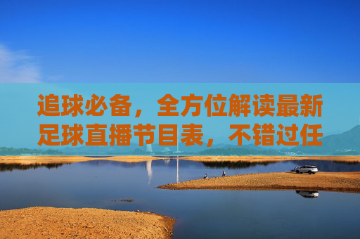 追球必备，全方位解读最新足球直播节目表，不错过任何精彩瞬间