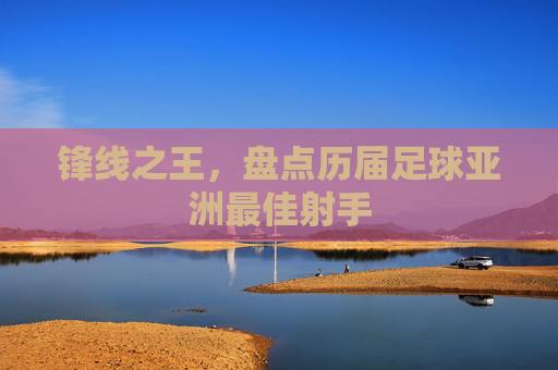 锋线之王,盘点历届足球亚洲最佳射手