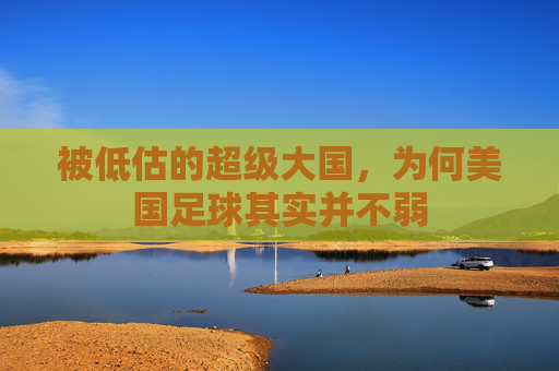 被低估的超级大国,为何美国足球其实并不弱