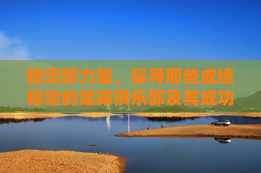 稳定即力量，探寻那些成绩稳定的足球俱乐部及其成功之道