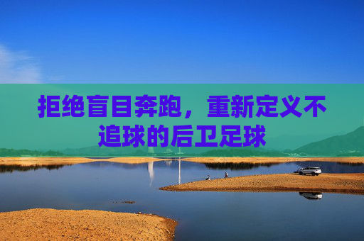 拒绝盲目奔跑,重新定义不追球的后卫足球