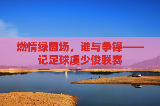 燃情绿茵场，谁与争锋——记足球虞少俊联赛
