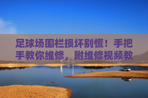 足球场围栏损坏别慌!手把手教你维修,附维修视频教程!