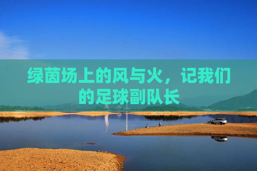 绿茵场上的风与火,记我们的足球副队长