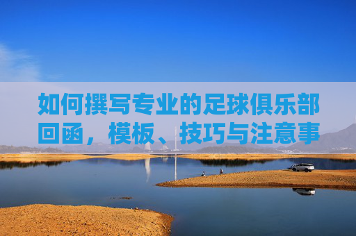 如何撰写专业的足球俱乐部回函,模板、技巧与注意事项