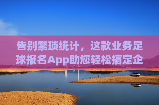 告别繁琐统计,这款业务足球报名App助您轻松搞定企业足球赛