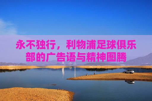 永不独行,利物浦足球俱乐部的广告语与精神图腾