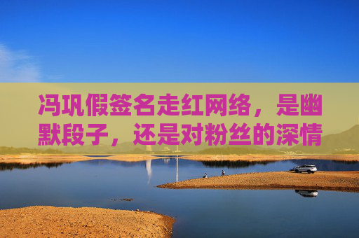 冯巩假签名走红网络,是幽默段子,还是对粉丝的深情套路?