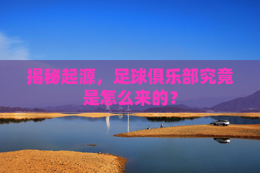 揭秘起源，足球俱乐部究竟是怎么来的？