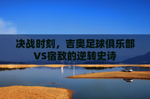 决战时刻，吉奥足球俱乐部VS宿敌的逆转史诗