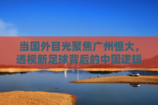 当国外目光聚焦广州恒大,透视新足球背后的中国逻辑
