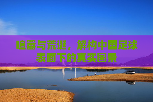 喧嚣与荒诞，解构中国足球表面下的真实图景