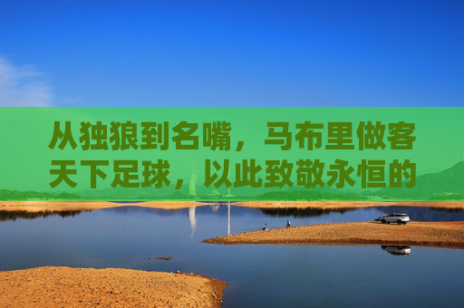 从独狼到名嘴，马布里做客天下足球，以此致敬永恒的绿茵情结