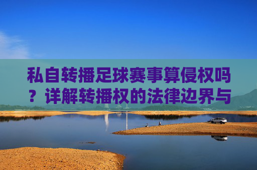 私自转播足球赛事算侵权吗？详解转播权的法律边界与风险