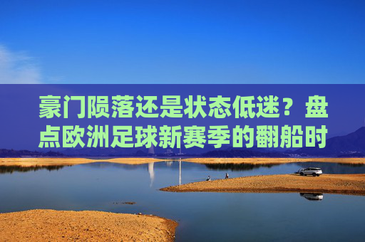 豪门陨落还是状态低迷?盘点欧洲足球新赛季的翻船时刻