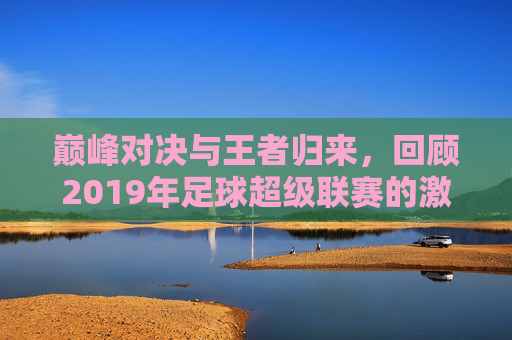 巅峰对决与王者归来，回顾2019年足球超级联赛的激情岁月