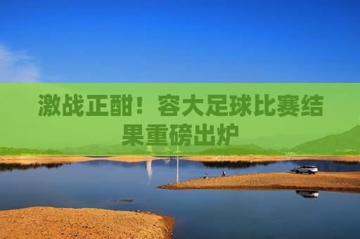 激战正酣!容大足球比赛结果重磅出炉