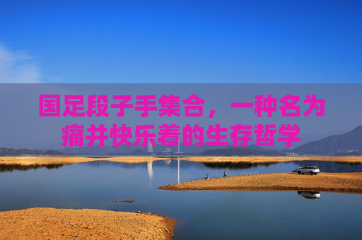 国足段子手集合，一种名为痛并快乐着的生存哲学
