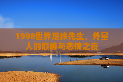 1998世界足球先生,外星人的巅峰与悲情之夜
