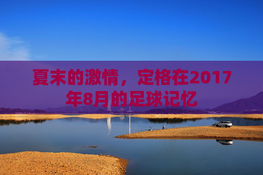 夏末的激情,定格在2017年8月的足球记忆