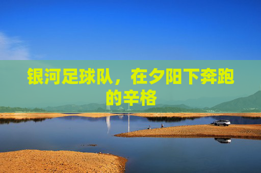 银河足球队,在夕阳下奔跑的辛格