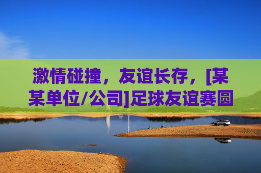 激情碰撞，友谊长存，[某某单位/公司]足球友谊赛圆满落幕