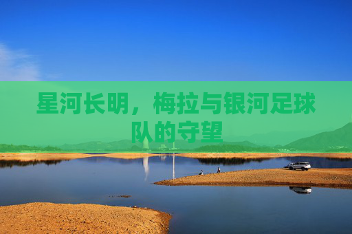 星河长明,梅拉与银河足球队的守望