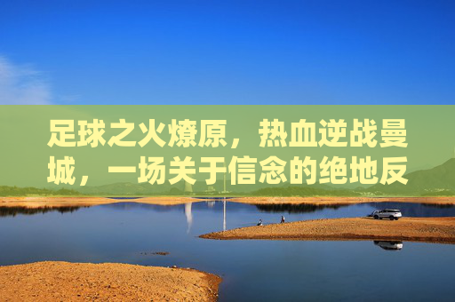 足球之火燎原,热血逆战曼城,一场关于信念的绝地反击