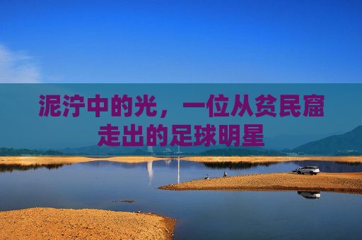 泥泞中的光，一位从贫民窟走出的足球明星