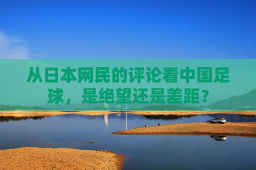 从日本网民的评论看中国足球,是绝望还是差距?