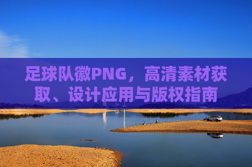 足球队徽PNG，高清素材获取、设计应用与版权指南