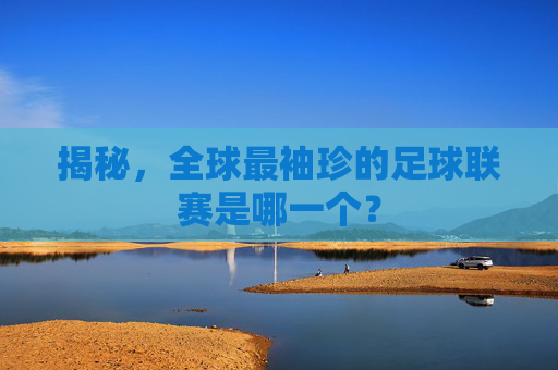 揭秘,全球最袖珍的足球联赛是哪一个?