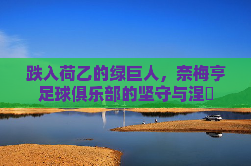 跌入荷乙的绿巨人,奈梅亨足球俱乐部的坚守与涅槃