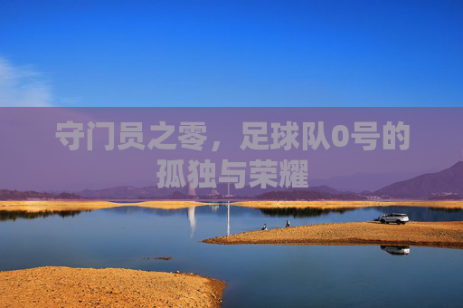 守门员之零,足球队0号的孤独与荣耀