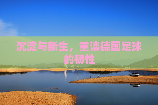 沉淀与新生,重读德国足球的韧性