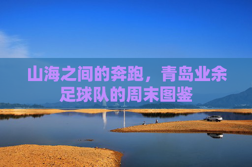 山海之间的奔跑,青岛业余足球队的周末图鉴