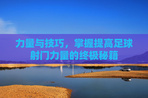 力量与技巧,掌握提高足球射门力量的终极秘籍