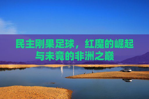 民主刚果足球,红魔的崛起与未竟的非洲之巅