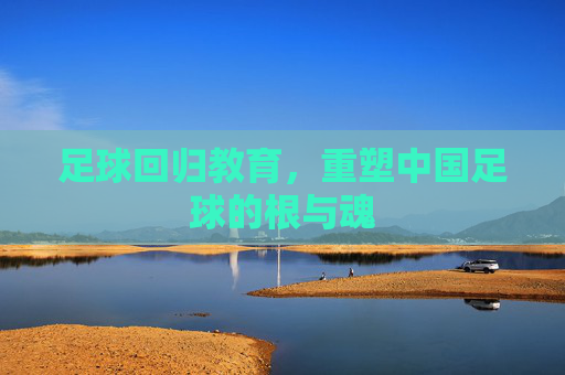 足球回归教育，重塑中国足球的根与魂