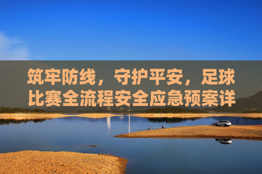 筑牢防线,守护平安,足球比赛全流程安全应急预案详解