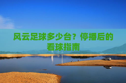 风云足球多少台?停播后的看球指南