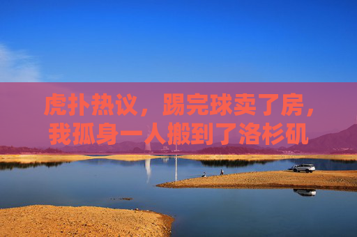 虎扑热议,踢完球卖了房,我孤身一人搬到了洛杉矶