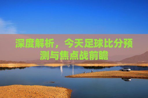 深度解析,今天足球比分预测与焦点战前瞻