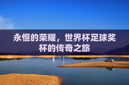 永恒的荣耀,世界杯足球奖杯的传奇之旅