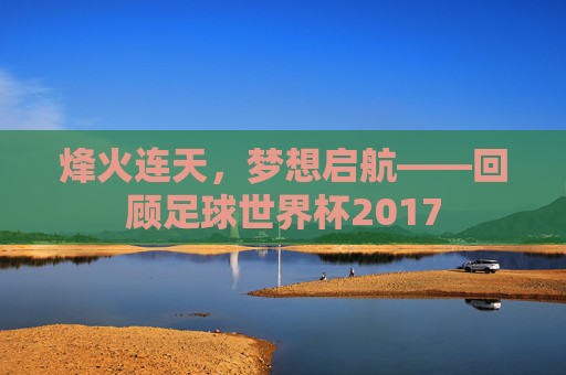 烽火连天，梦想启航——回顾足球世界杯2017