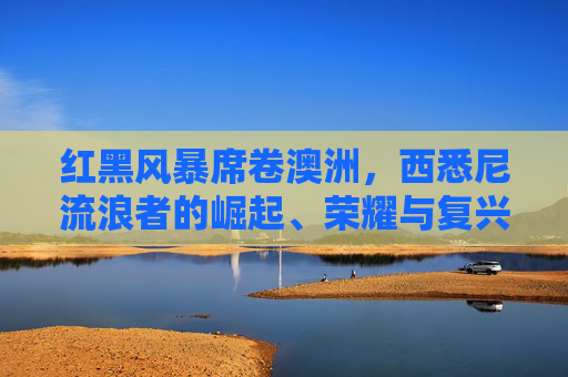 红黑风暴席卷澳洲,西悉尼流浪者的崛起、荣耀与复兴之路