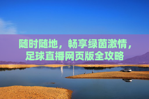 随时随地，畅享绿茵激情，足球直播网页版全攻略