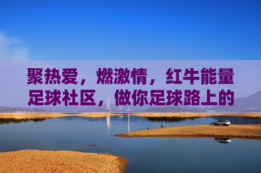 聚热爱,燃激情,红牛能量足球社区,做你足球路上的能量补给站